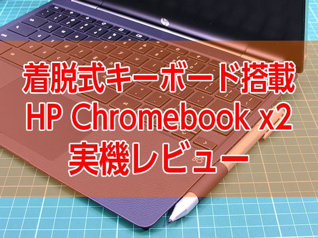 タブレットに変身できる着脱式キーボード搭載！HP Chromebook x2レビュー