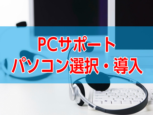 PCサポート：パソコン選択・導入サポート
