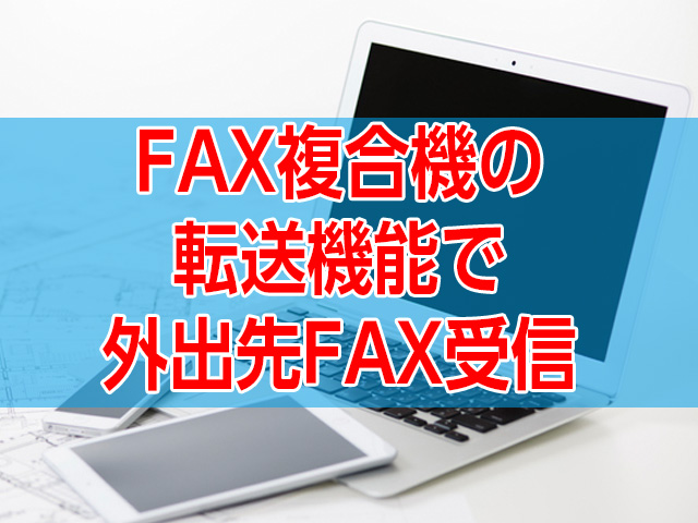 カラーレーザー複合機FAXのEメール転送・データ転送機能で外出先からFAX受信を確認